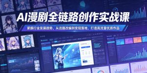 AI漫剧全链路创作实战课,紧跟行业发展趋势,从选题改编到变现落地,打造高流量优质作品-一起网赚吧