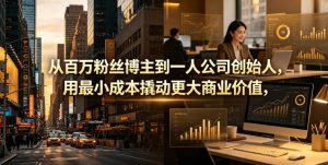 从百万粉丝博主到一人公司创始人，用最小成本撬动更大商业价值-一起网赚吧