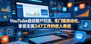 YouTube自动客户引流,无门槛自动化,享受无需247工作的收入奇迹!【原创双语字幕】-一起网赚吧