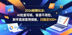 2026躺賺玩法：AI批量写稿，客源不用愁，新手直接套用模板，日稳定500+【揭秘】-一起网赚吧