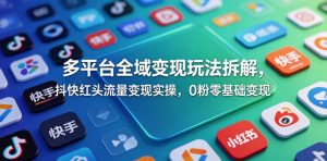 多平台全域变现玩法拆解,抖快红头流量变现实操,0粉零基础变现-一起网赚吧