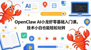 OpenClaw AI小龙虾零基础入门课，技术小白也能轻松玩转（更新0522）-一起网赚吧