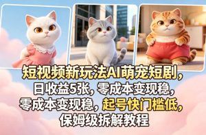 短视频新玩法AI萌宠短剧，日收益5张，零成本变现稳，起号快门槛低，保姆级拆解教程-一起网赚吧