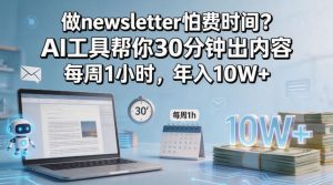 做newsletter怕费时间？AI工具帮你30分钟出内容，每周1小时，年入10W+！【原创双语字幕】-一起网赚吧