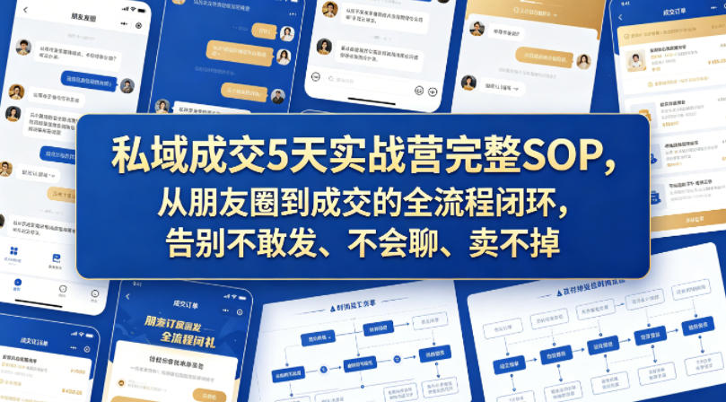 私域成交5天实战营完整SOP，从朋友圈到成交的全流程闭环，告别不敢发、不会聊、卖不掉-一起网赚吧