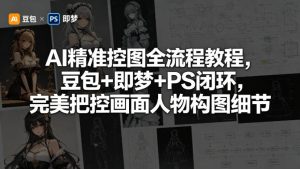 AI精准控图全流程教程，豆包+即梦+PS闭环，完美把控画面人物构图细节-一起网赚吧