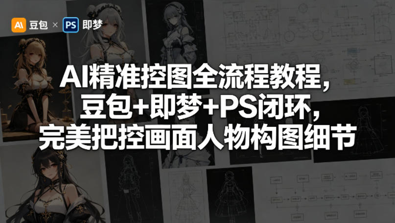 AI精准控图全流程教程，豆包+即梦+PS闭环，完美把控画面人物构图细节-一起网赚吧