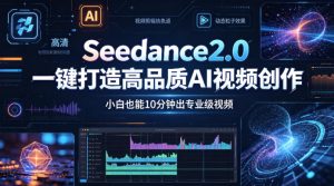 Seedance2.0一键打造高品质AI视频创作，小白也能10分钟出专业级视频-一起网赚吧