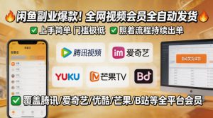 闲鱼售卖全网视频会员副业，全自动发货，上手简单、门槛极低，照着流程就能持续出单-一起网赚吧