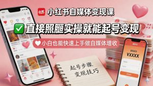 小红书自媒体变现课，直接照搬实操就能起号变现，小白也能快速上手做自媒体增收-一起网赚吧