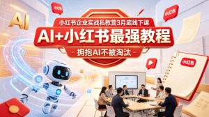 小红书企业实战私教营3月底线下课，AI+小红书最强教程，拥抱AI不被淘汰-一起网赚吧