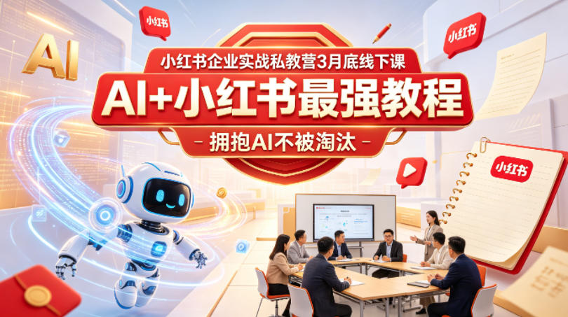 小红书企业实战私教营3月底线下课，AI+小红书最强教程，拥抱AI不被淘汰-一起网赚吧