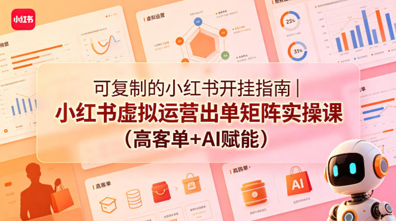 可复制的小红书开挂指南｜小红书虚拟运营出单矩阵实操课（高客单+AI赋能）-一起网赚吧