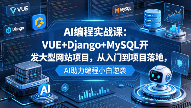 AI编程实战课：VUE+Django+MySQL开发大型网站项目，从入门到项目落地，AI助力编程小白逆袭-一起网赚吧