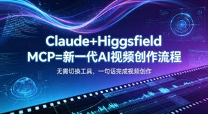 Claude+Higgsfield MCP=新一代AI视频创作流程，不需要切换工具，一句话就能完成视频创作-一起网赚吧