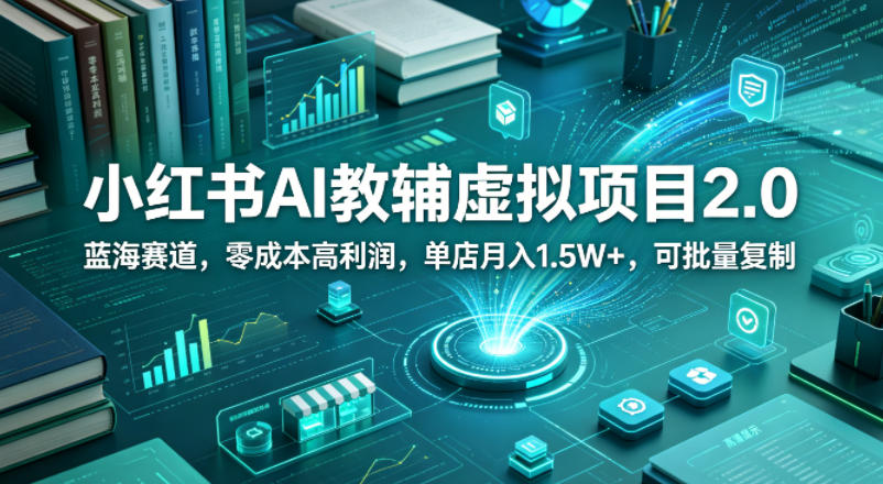 小红书AI教辅虚拟项目2.0，蓝海赛道，零成本高利润，单店月入1.5W+，可批量复制-一起网赚吧