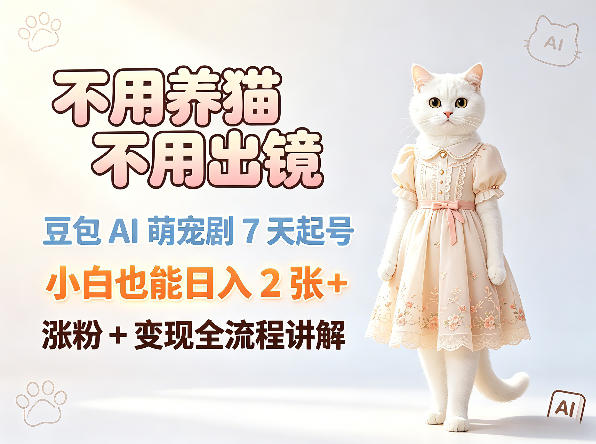 不用养猫不用出镜，豆包AI萌宠剧7天起号，小白也能日入2张+，涨粉+变现全流程讲解-一起网赚吧