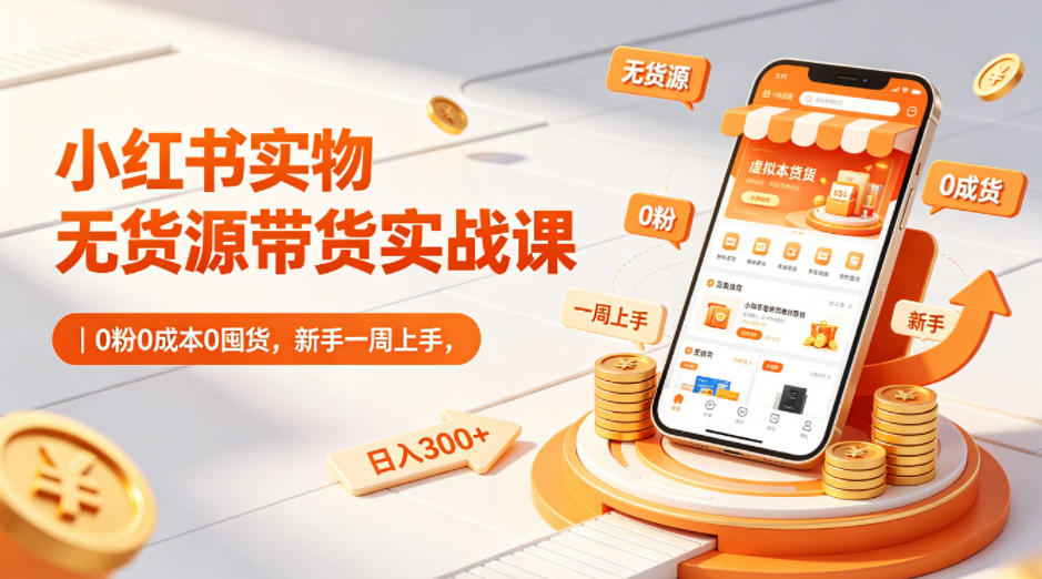 小红书实物无货源带货实战课｜0粉0成本0囤货，新手一周上手，日入300+-一起网赚吧