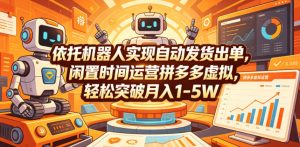 依托机器人实现自动发货出单，闲置时间运营拼多多虚拟，轻松突破月入1-5W【揭秘】-一起网赚吧