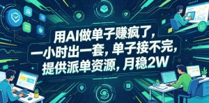 用AI做单子賺疯了，一小时出一套，单子接不完，提供派单资源，月稳2W【揭秘】-一起网赚吧