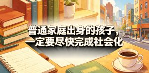 付费文章:普通家庭出身的孩子,一定要尽快完成社会化-一起网赚吧