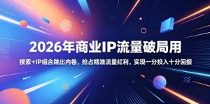 2026年商业IP流量破局用，搜索+IP组合跳出内卷，抢占精准流量红利，实现一分投入十分回报-一起网赚吧
