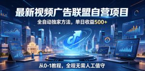 最新视频广告联盟自营项目，全自动独家方法，单日收益500+，从0-1教程，全程无需人工值守【揭秘】-一起网赚吧
