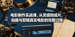 电影制作实战课，从灵感到成片，拍摄与剪辑真实电影的完整过程【原创双语字幕】-一起网赚吧