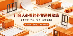 门窗人必看的外贸通关秘籍，块覆盖获客、产品、报价、风控全流程，解决0经验、缺渠道、不懂流程等痛点-一起网赚吧