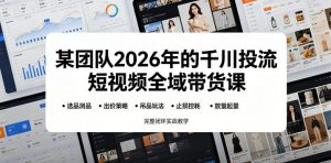 某团队2026年的千川投流短视频全域带货课，从选品测品、吊品玩法、止损控耗到放量起量，完整闭环实战教学-一起网赚吧
