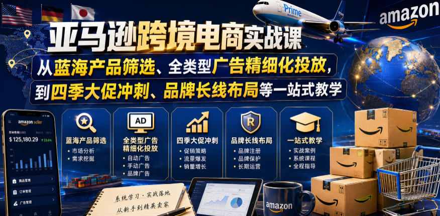 亚马逊跨境电商实战课，从蓝海产品筛选、全类型广告精细化投放，到四季大促冲刺、品牌长线布局等一站式教学（更新6月）-一起网赚吧