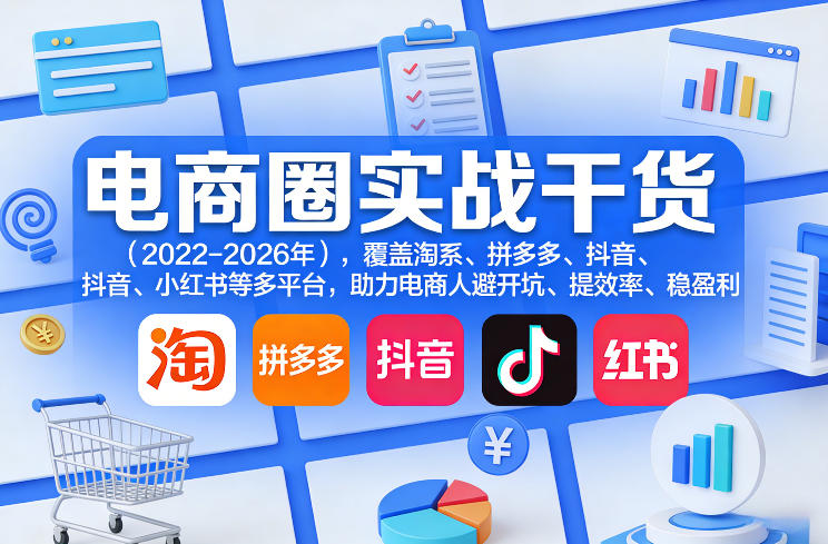 电商圈实战干货（2023-2026年），覆盖淘系、拼多多、抖音、小红书等多平台，助力电商人避开坑、提效率、稳盈利（更新06月07日）-一起网赚吧