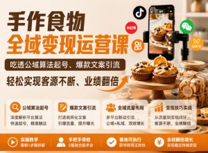手作食物全域变现运营课，吃透公域算法起号、爆款文案引流，轻松实现客源不断、业绩翻倍-一起网赚吧