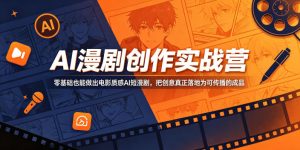 AI漫剧创作实战营,零基础也能做出电影质感AI短漫剧,把创意真正落地为可传播的成品-一起网赚吧