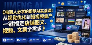 电商人必学的即梦AI实战课！从视觉优化到短视频量产，一键搞定店铺图文、视频、文案全需求-一起网赚吧
