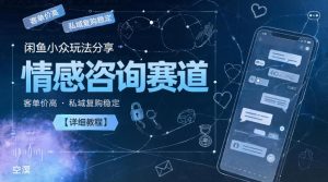 闲鱼小众玩法分享,情感咨询赛道,客单价高,私域复购稳定【详细教程】-一起网赚吧