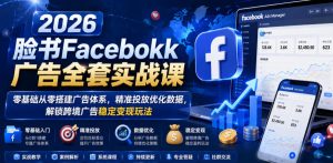 2026脸书Facebook广告全套实战课，零基础从零搭建广告体系，精准投放优化数据，解锁跨境广告稳定变现玩法-一起网赚吧