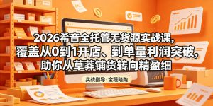 2026希音全托管无货源实战课,覆盖从0到1开店、到单量利润突破,助你从草莽铺货转向精细化盈利-一起网赚吧