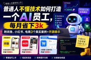 普通人不懂技术如何打造一个AI员工，每月省下3k，附闲鱼、小红书、电商3个真实案例+开源提示【文档】-一起网赚吧