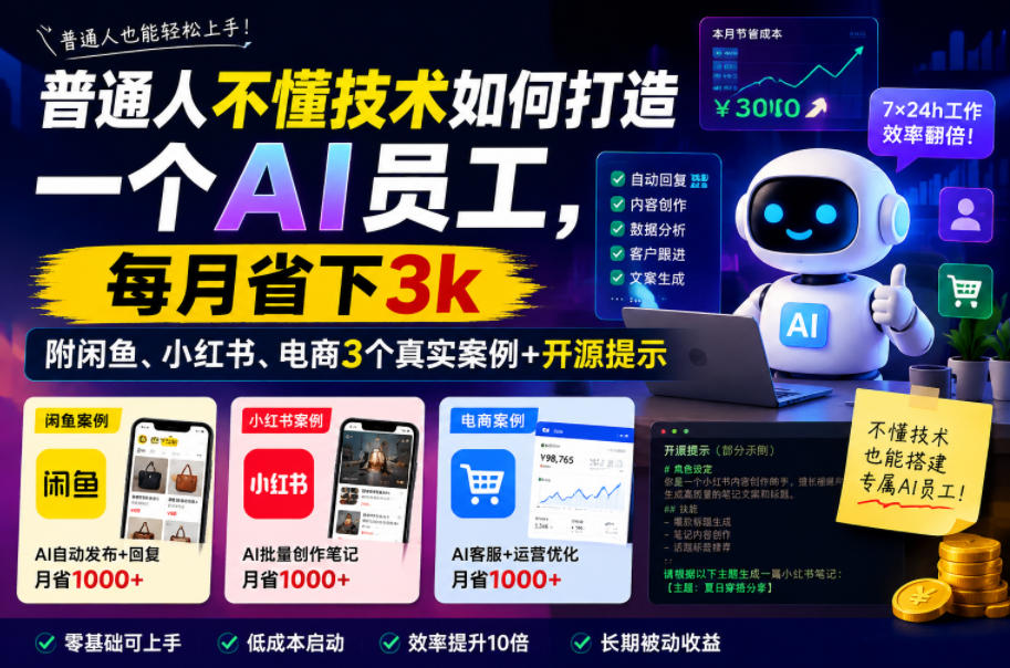 普通人不懂技术如何打造一个AI员工，每月省下3k，附闲鱼、小红书、电商3个真实案例+开源提示【文档】-一起网赚吧
