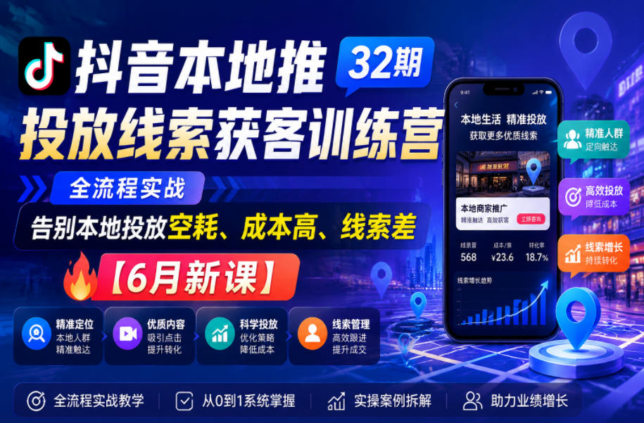 抖音本地推投放线索获客训练营32期，全流程实战，告别本地投放空耗、成本高、线索差【6月新课】-一起网赚吧