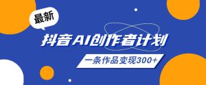 26年最新抖音AI创作者计划实操课程，一条作品变现300+-一起网赚吧