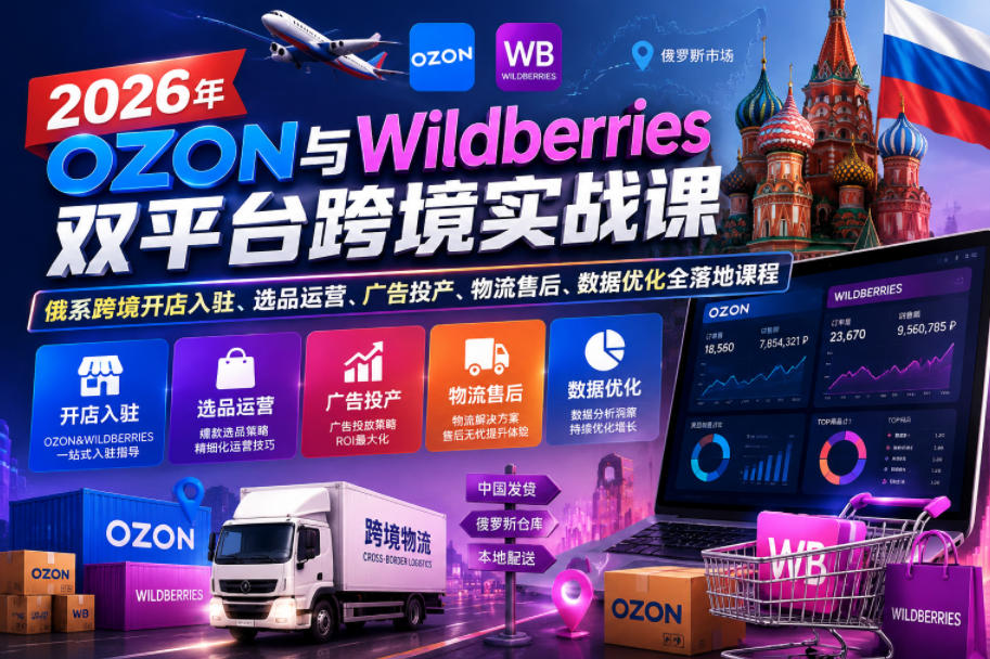 2026年OZON与Wildberries双平台跨境实战课，俄系跨境开店入驻、选品运营、广告投产、物流售后、数据优化全落地课程-一起网赚吧