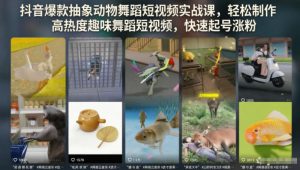 抖音爆款抽象动物舞蹈短视频实战课，轻松制作高热度趣味舞蹈短视频，快速起号涨粉-一起网赚吧