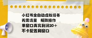 小红书全自动虚拟任务，矩阵操作无需流量，单窗口20+真实收益，不卡配置和窗口【揭秘】-一起网赚吧