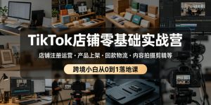 TikTok店铺零基础实战营，店铺注册运营・产品上架・回款物流・内容拍摄剪辑等 ，跨境小白从0到1落地课-一起网赚吧