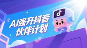 AI强开抖音创作者伙伴计划,轻松拿平台创作收益-一起网赚吧