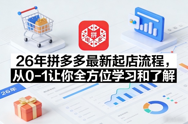 26年拼多多最新起店流程，从0-1让你全方位学习和了解（06月10日更新）-一起网赚吧