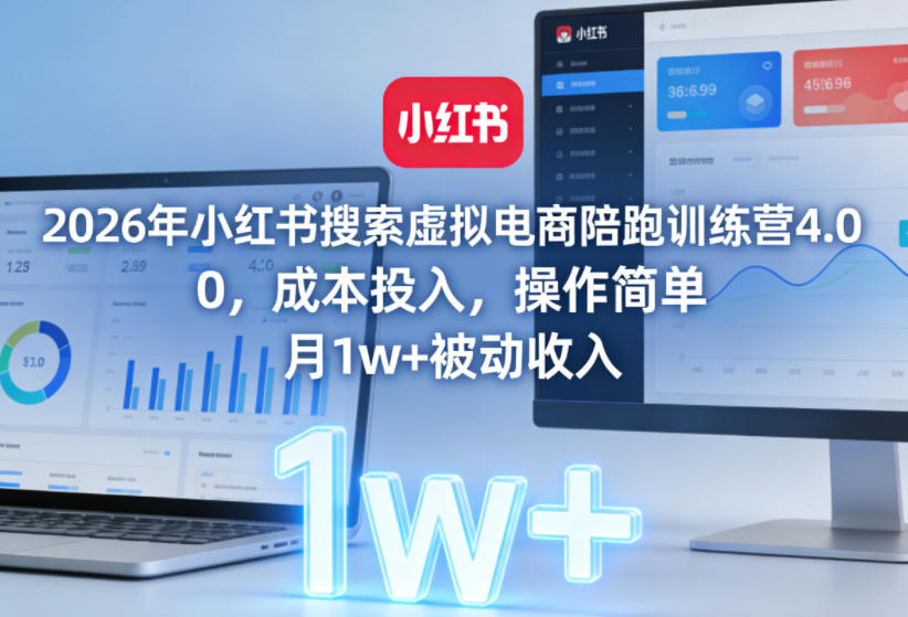 2026年小红书搜索虚拟电商陪跑训练营4.0，0成本投入，操作简单，月1w+被动收入（更新）-一起网赚吧