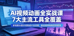 AI视频动画全实战课，7大主流工具全覆盖，多场景从提示词到成片全流程，副业接单账号变现提效-一起网赚吧